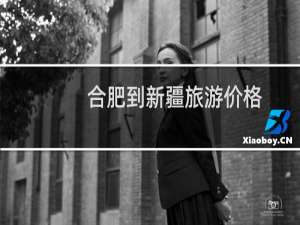 合肥到新疆旅游价格