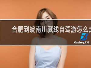 合肥到皖南川藏线自驾游怎么走