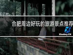 合肥周边好玩的旅游景点推荐