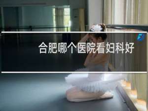 合肥哪个医院看妇科好