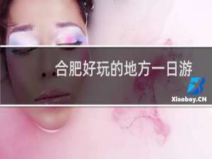 合肥好玩的地方一日游