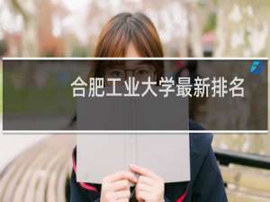 合肥工业大学最新排名 2025全国排名第几