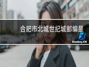 合肥市北城世纪城邮编是多少