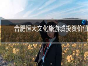 合肥恒大文化旅游城投资价值