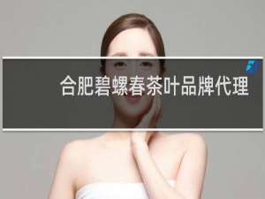 合肥碧螺春茶叶品牌代理