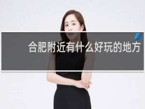 合肥附近有什么好玩的地方