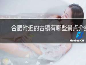 合肥附近的古镇有哪些景点介绍