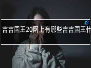 吉吉国王 网上有哪些吉吉国王什么梗