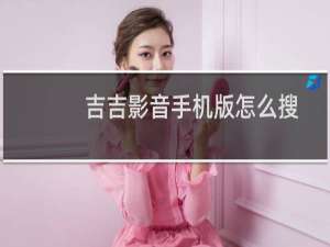 吉吉影音手机版怎么搜电影视频?吉吉影视搜片方法