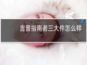 吉普指南者三大件怎么样