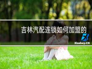 吉林汽配连锁如何加盟的