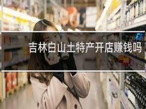 吉林白山土特产开店赚钱吗