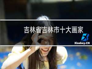 吉林省吉林市十大画家（吉林省吉林市十大特产）