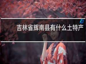 吉林省辉南县有什么土特产