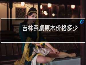 吉林茶桌原木价格多少