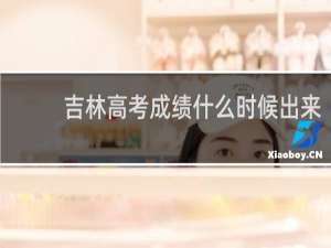 吉林高考成绩什么时候出来