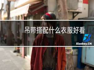 吊带搭配什么衣服好看