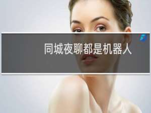 同城夜聊都是机器人