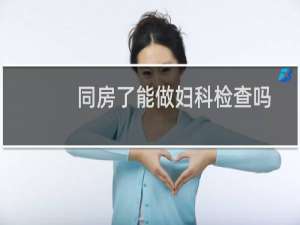 同房了能做妇科检查吗