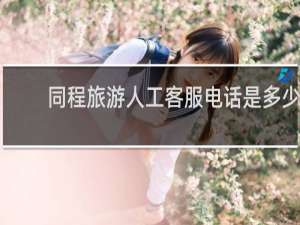 同程旅游人工客服电话是多少
