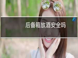 后备箱放酒安全吗