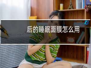 后的睡眠面膜怎么用