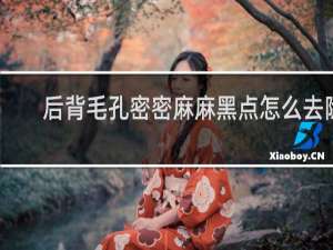 后背毛孔密密麻麻黑点怎么去除