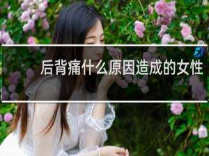 后背痛什么原因造成的女性