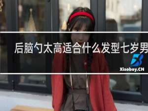 后脑勺太高适合什么发型七岁男孩