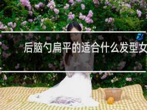 后脑勺扁平的适合什么发型女