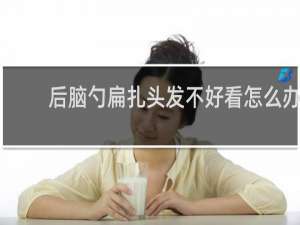 后脑勺扁扎头发不好看怎么办