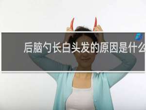 后脑勺长白头发的原因是什么