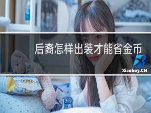 后裔怎样出装才能省金币