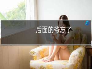 后面的爷忘了 出自b站变味了爷忘了什么梗