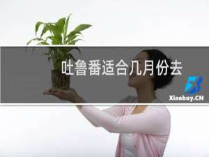 吐鲁番适合几月份去