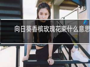 向日葵香槟玫瑰花束什么意思
