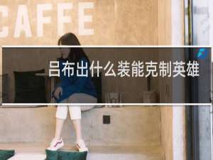 吕布出什么装能克制英雄