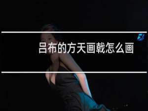 吕布的方天画戟怎么画（吕布的方天画戟）