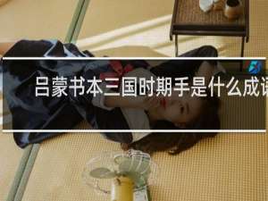 吕蒙书本三国时期手是什么成语