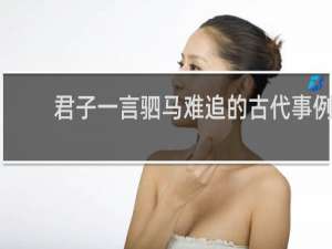 君子一言驷马难追的古代事例
