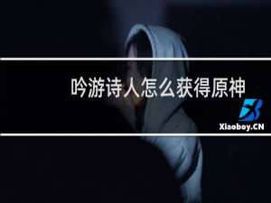 吟游诗人怎么获得原神