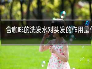 含咖啡的洗发水对头发的作用是什么