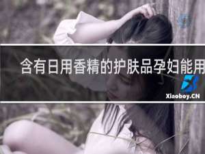 含有日用香精的护肤品孕妇能用吗