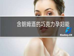 含朗姆酒的巧克力孕妇能吃吗