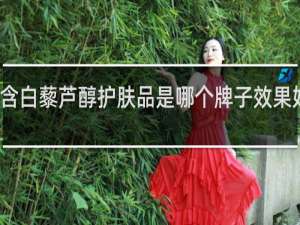 含白藜芦醇护肤品是哪个牌子效果好实惠