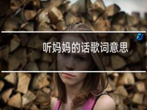 听妈妈的话歌词意思（听妈妈的话歌词）