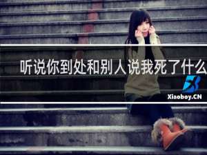 听说你到处和别人说我死了什么梗