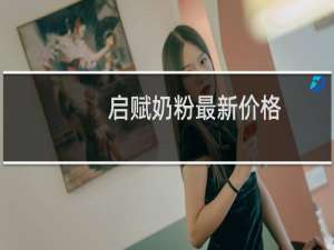 启赋奶粉最新价格（启赋奶粉最新事件）