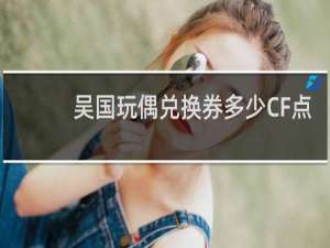 吴国玩偶兑换券多少CF点