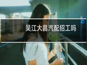 吴江大昌汽配招工吗